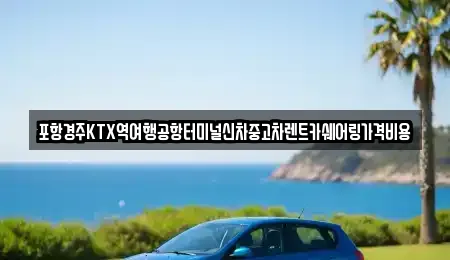 포항경주KTX역여행공항터미널신차중고차렌트카쉐어링가격비용