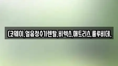 (코웨이,얼음정수기렌탈,비렉스,매트리스,룰루비데,
