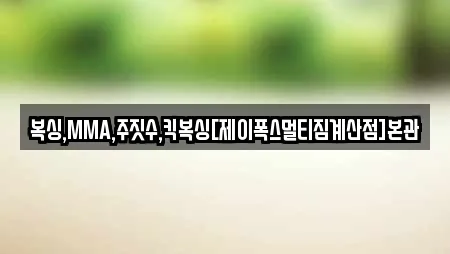 복싱,MMA,주짓수,킥복싱[제이폭스멀티짐계산점]본관