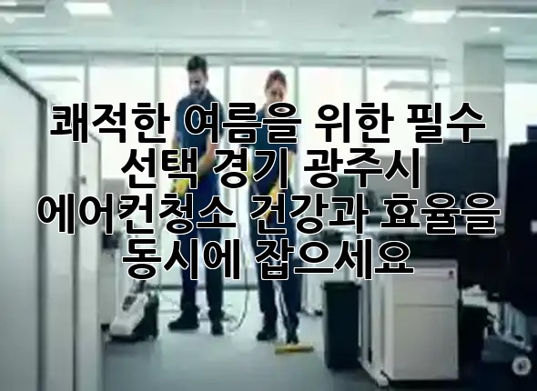 쾌적한 여름을 위한 필수 선택! 경기 광주시 에어컨청소, 건강과 효율을 동시에 잡으세요 ✨