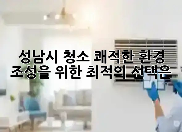 성남시 청소, 쾌적한 환경 조성을 위한 최적의 선택은? 🏙️✨ 성남시 청소, 쾌적한 환경 조성을 위한 최적의 선택은? 🏙️✨