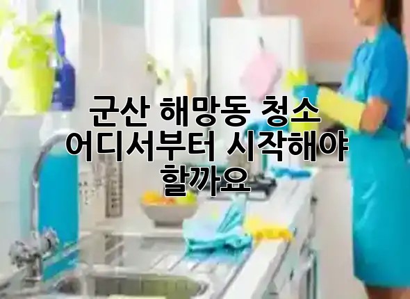 군산 해망동 청소, 어디서부터 시작해야 할까요? 🧹✨