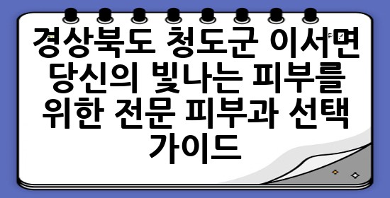 경상북도 청도군 이서면, 당신의 빛나는 피부를 위한 전문 피부과 선택 가이드 ✨