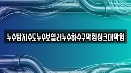 누수탐지수도누수보일러누수하수구막힘싱크대막힘