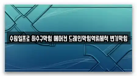 수원일프로 하수구막힘 에어컨 드레인막힘역류세척 변기막힘