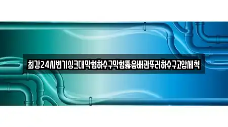 최강24시변기싱크대막힘하수구막힘뚫음배관뚜러하수구고압세척