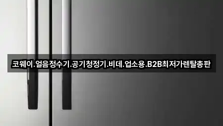 코웨이.얼음정수기.공기청정기.비데.업소용.B2B최저가렌탈총판
