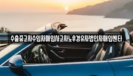 경기 광주시 추자동 중고차매입 전문 수출중고차수입차매입사고차노후경유차법인차매입센타